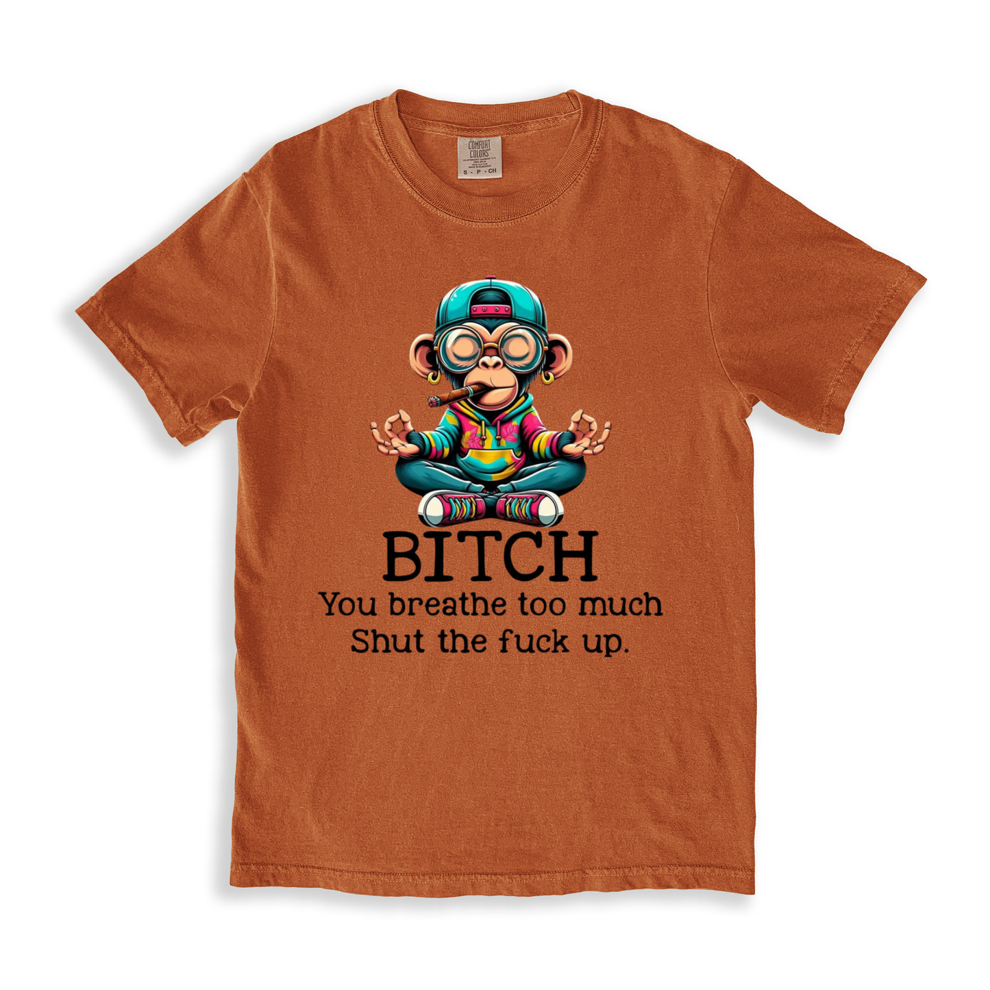 Bitch You Breathe Too Much Shut The Fuck Up T-shirt - Yam