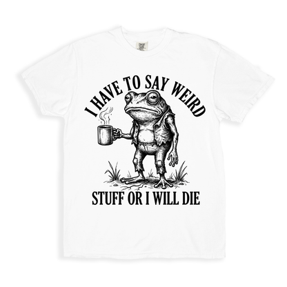 I Have To Say Weird Stuff Or I Will Die T-shirt - White